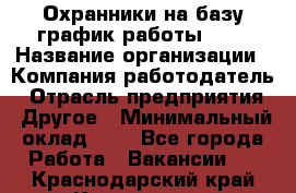 Охранники на базу график работы 1/3 › Название организации ­ Компания-работодатель › Отрасль предприятия ­ Другое › Минимальный оклад ­ 1 - Все города Работа » Вакансии   . Краснодарский край,Кропоткин г.